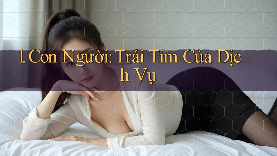 1. Con Người: Trái Tim Của Dịch Vụ 1. Con Người: Trái Tim Của Dịch Vụ