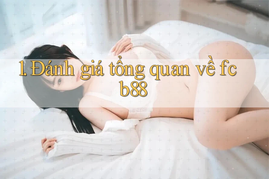 1. Đánh giá tổng quan về fcb88 1. Đánh giá tổng quan về fcb88