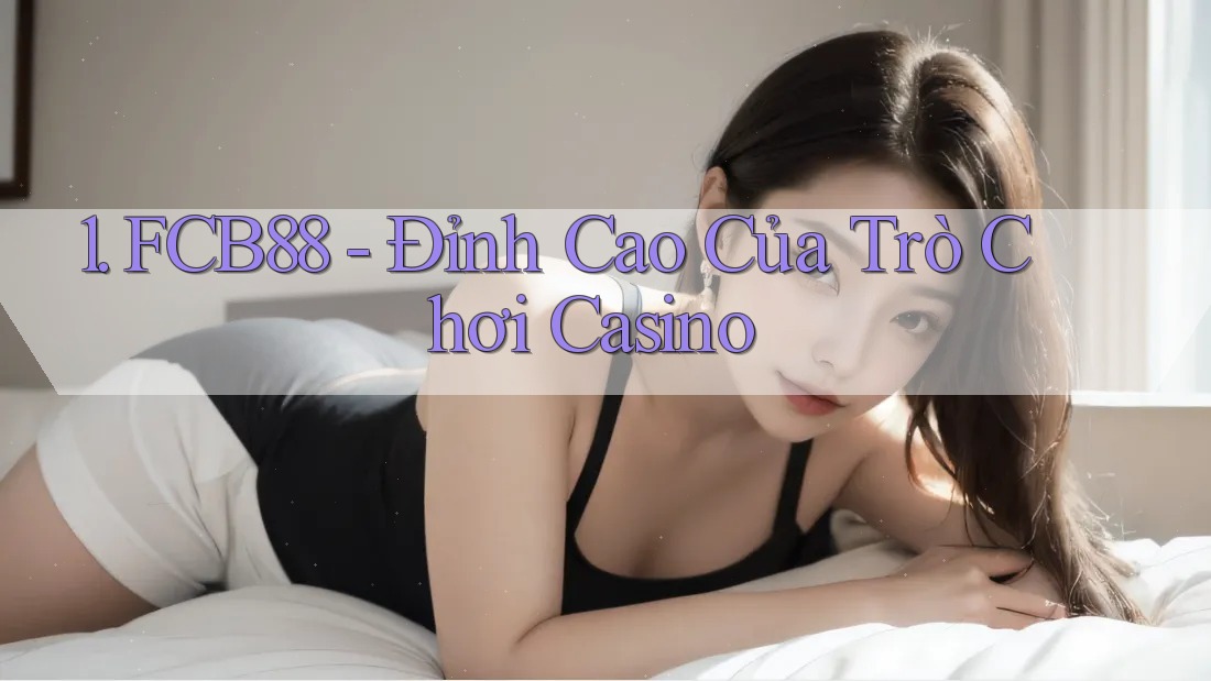 1. FCB88 - Đỉnh Cao Của Trò Chơi Casino 1. FCB88 - Đỉnh Cao Của Trò Chơi Casino