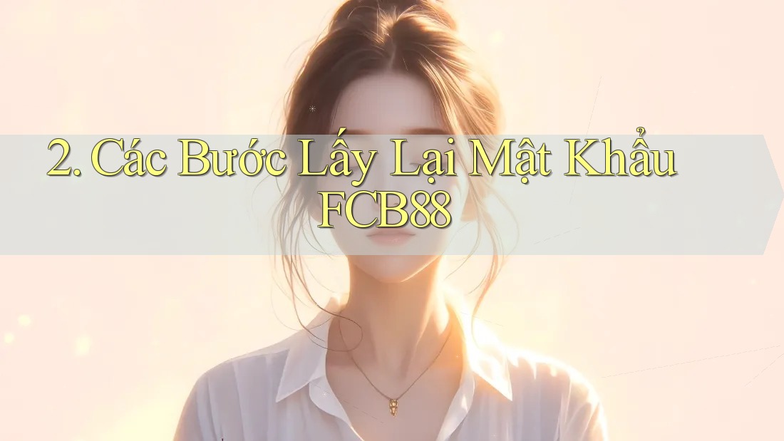 2. Các Bước Lấy Lại Mật Khẩu FCB88 2. Các Bước Lấy Lại Mật Khẩu FCB88