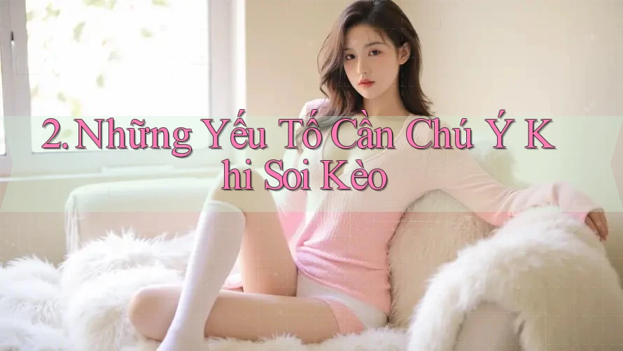 2. Những Yếu Tố Cần Chú Ý Khi Soi Kèo 2. Những Yếu Tố Cần Chú Ý Khi Soi Kèo