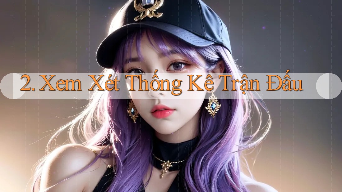 2. Xem Xét Thống Kê Trận Đấu 2. Xem Xét Thống Kê Trận Đấu
