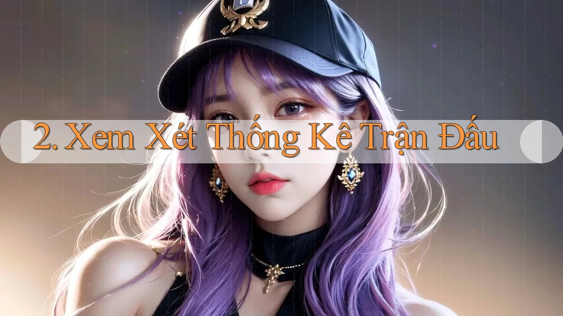 2. Xem Xét Thống Kê Trận Đấu 2. Xem Xét Thống Kê Trận Đấu