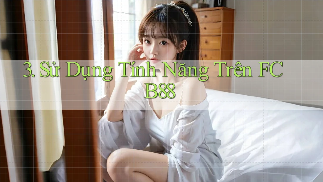 3. Sử Dụng Tính Năng Trên FCB88 3. Sử Dụng Tính Năng Trên FCB88