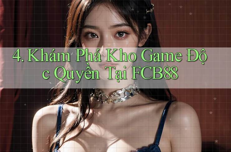 4. Khám Phá Kho Game Độc Quyền Tại FCB88 4. Khám Phá Kho Game Độc Quyền Tại FCB88
