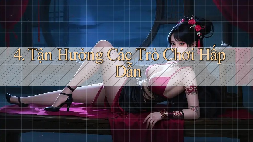 4. Tận Hưởng Các Trò Chơi Hấp Dẫn 4. Tận Hưởng Các Trò Chơi Hấp Dẫn