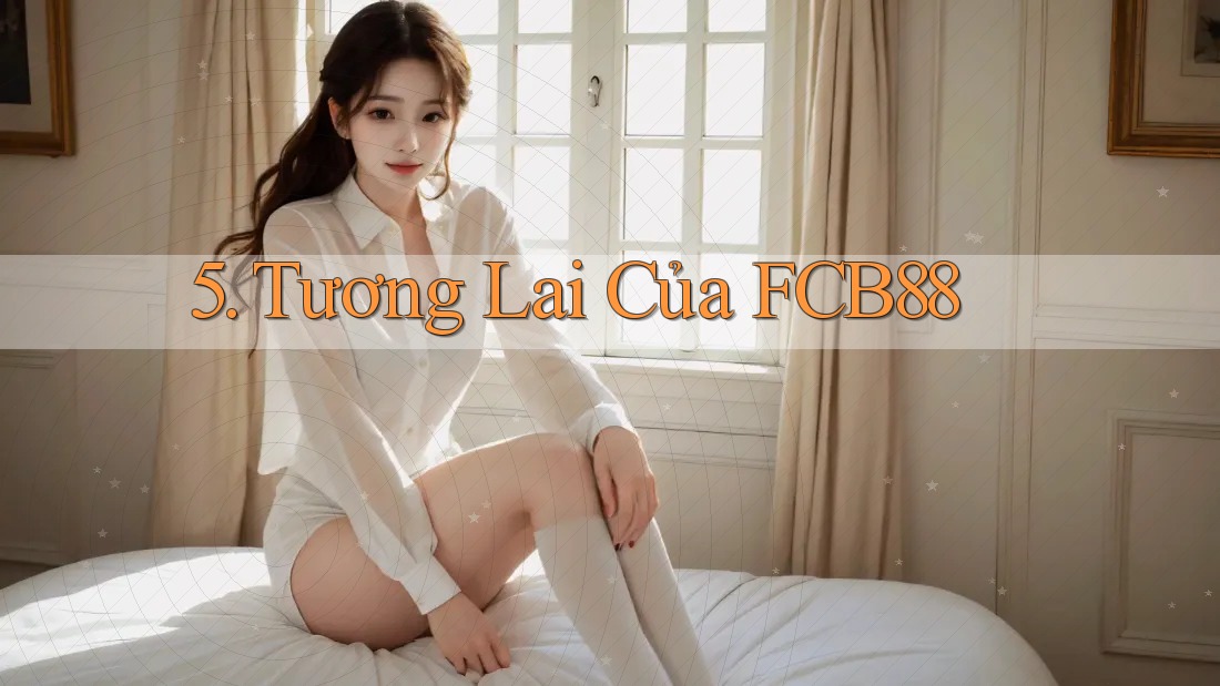 5. Tương Lai Của FCB88 5. Tương Lai Của FCB88