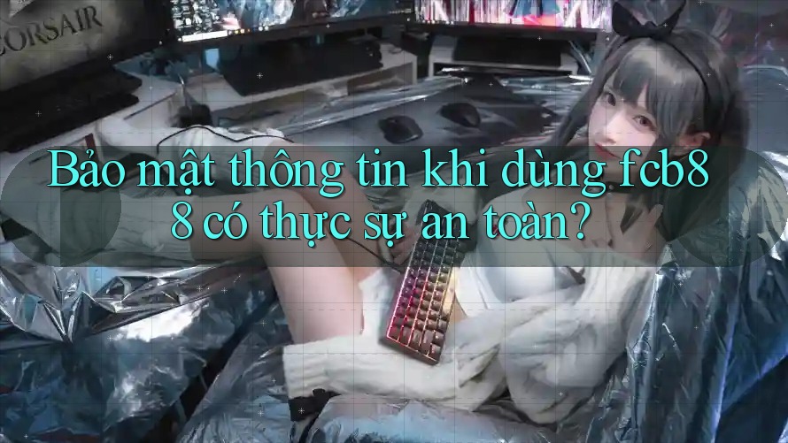 Bảo mật thông tin khi dùng fcb88 có thực sự an toàn? Bảo mật thông tin khi dùng fcb88 có thực sự an toàn?