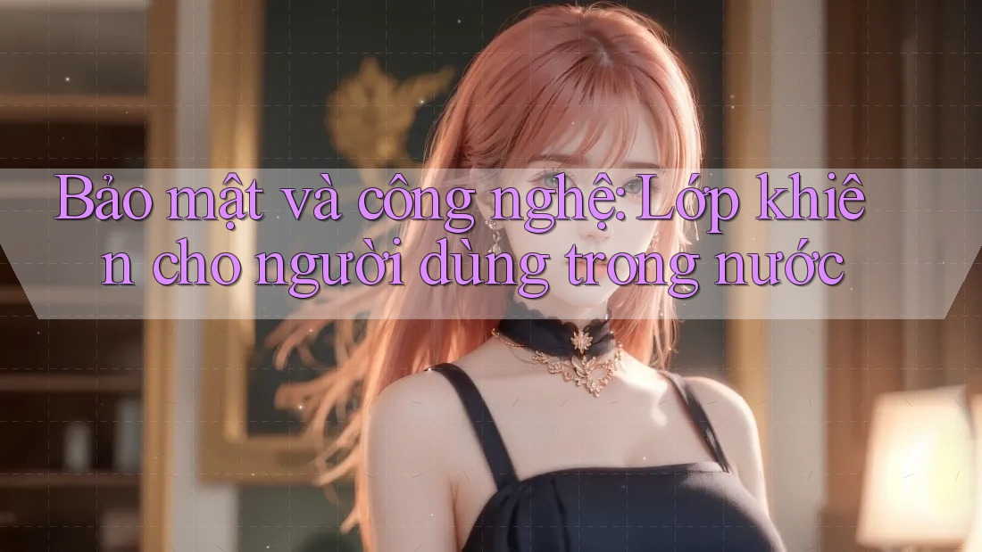 Bảo mật và công nghệ: Lớp khiên cho người dùng trong nước Bảo mật và công nghệ: Lớp khiên cho người dùng trong nước