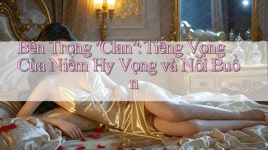 Bên Trong “Clan”: Tiếng Vọng Của Niềm Hy Vọng và Nỗi Buồn