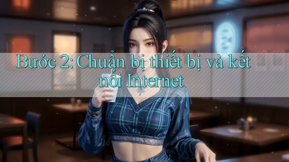 Bước 2: Chuẩn bị thiết bị và kết nối Internet Bước 2: Chuẩn bị thiết bị và kết nối Internet