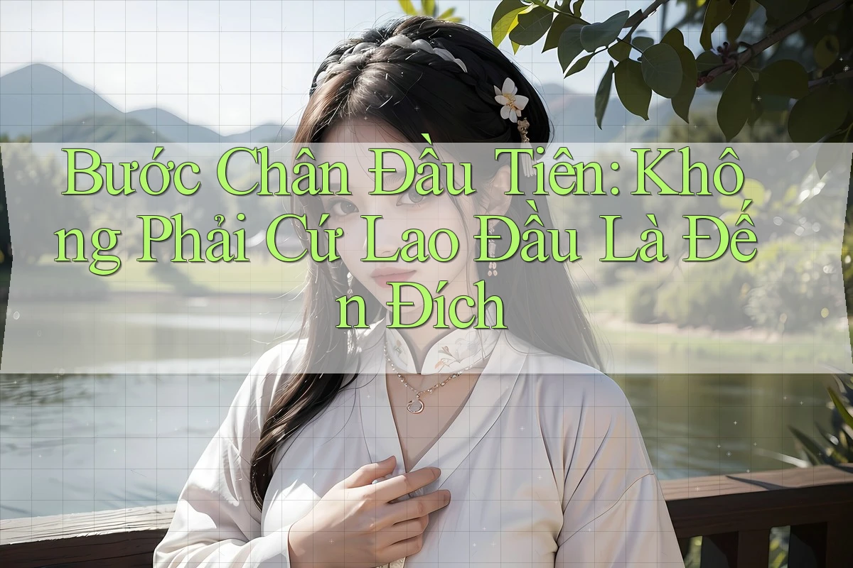 Bước Chân Đầu Tiên: Không Phải Cứ Lao Đầu Là Đến Đích Bước Chân Đầu Tiên: Không Phải Cứ Lao Đầu Là Đến Đích