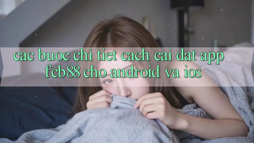 Các bước Chi Tiết Cách Cài đặt App FCB88 Cho Android Và iOS Các bước Chi Tiết Cách Cài đặt App FCB88 Cho Android Và iOS