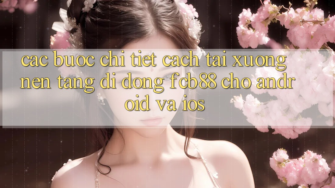 Các bước Chi Tiết Cách Tải xuống Nền tảng di động FCB88 Cho Android Và iOS Các bước Chi Tiết Cách Tải xuống Nền tảng di động FCB88 Cho Android Và iOS
