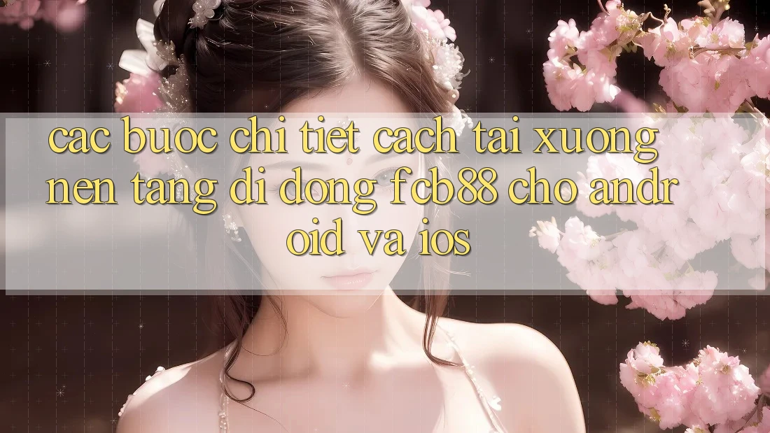 Các bước Chi Tiết Cách Tải xuống Nền tảng di động FCB88 Cho Android Và iOS Các bước Chi Tiết Cách Tải xuống Nền tảng di động FCB88 Cho Android Và iOS