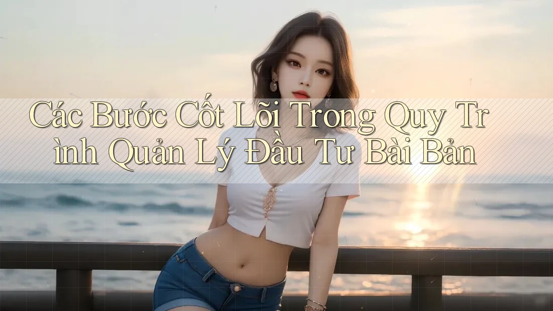Các Bước Cốt Lõi Trong Quy Trình Quản Lý Đầu Tư Bài Bản Các Bước Cốt Lõi Trong Quy Trình Quản Lý Đầu Tư Bài Bản
