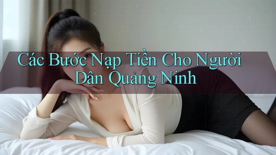 Các Bước Nạp Tiền Cho Người Dân Quảng Ninh