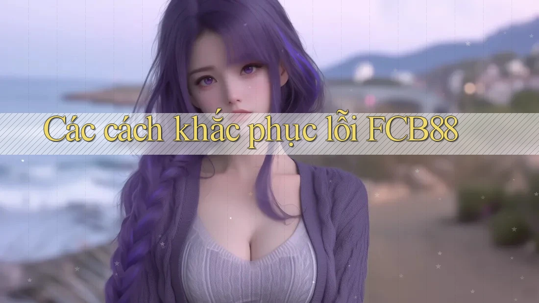 Các cách khắc phục lỗi FCB88