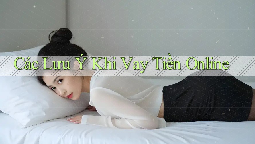 Các Lưu Ý Khi Vay Tiền Online Các Lưu Ý Khi Vay Tiền Online