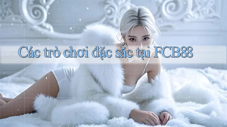 Các trò chơi đặc sắc tại FCB88 Các trò chơi đặc sắc tại FCB88