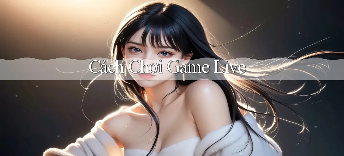Cách chơi Game live