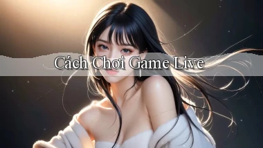 Cách chơi Game live
