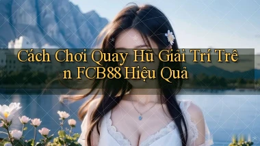 cách chơi quay hũ giải trí trên fcb88 hiệu quả