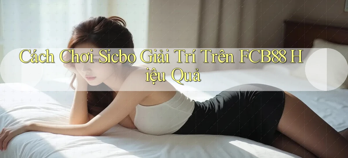 cách chơi sicbo giải trí trên fcb88 hiệu quả
