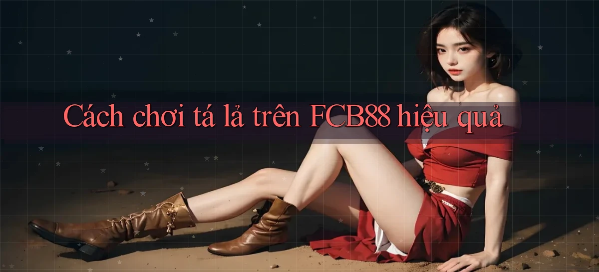 cách chơi tá lả trên fcb88 hiệu quả