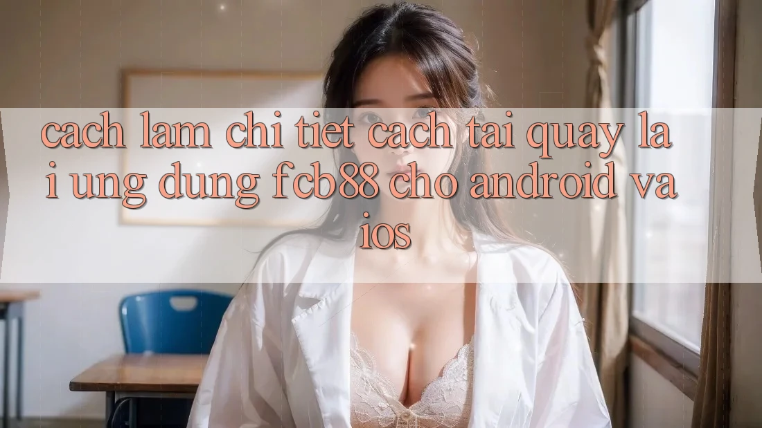 Cách làm Chi Tiết Cách Tải quay lại Ứng Dụng FCB88 Cho Android Và iOS Cách làm Chi Tiết Cách Tải quay lại Ứng Dụng FCB88 Cho Android Và iOS