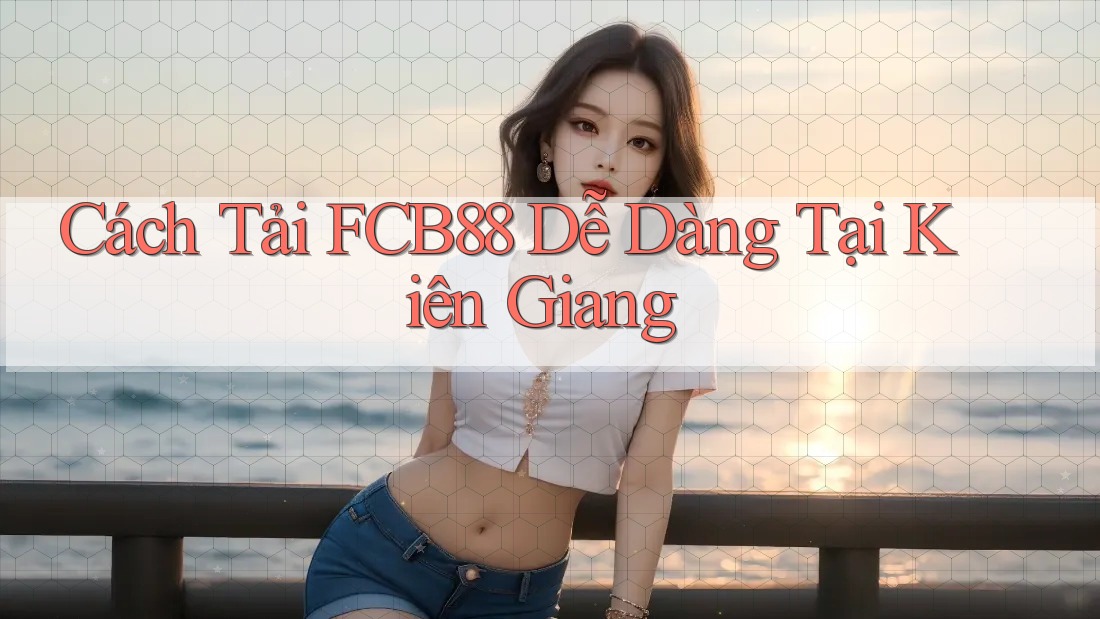 Cách Tải FCB88 Dễ Dàng Tại Kiên Giang Cách Tải FCB88 Dễ Dàng Tại Kiên Giang