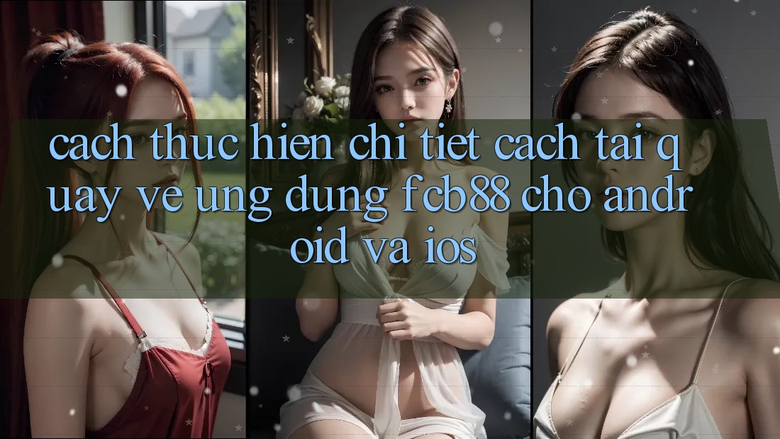 Cách thực hiện Chi Tiết Cách Tải quay về Ứng Dụng FCB88 Cho Android Và iOS Cách thực hiện Chi Tiết Cách Tải quay về Ứng Dụng FCB88 Cho Android Và iOS