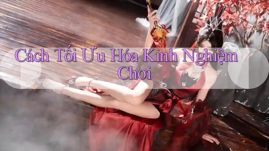 Cách Tối Ưu Hóa Kinh Nghiệm Chơi Cách Tối Ưu Hóa Kinh Nghiệm Chơi