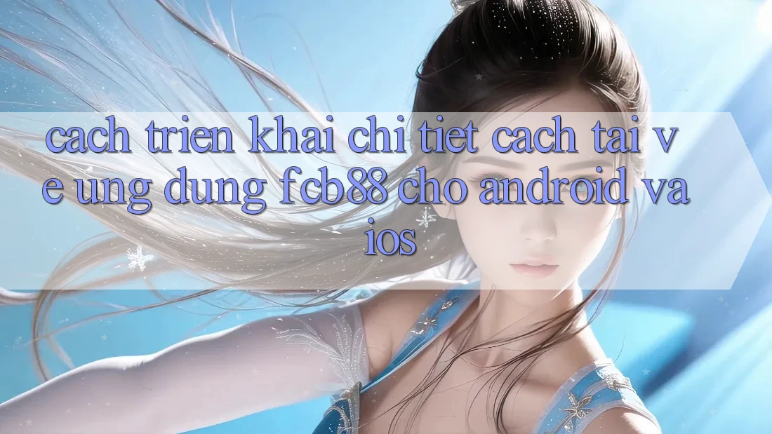 Cách triển khai Chi Tiết Cách Tải về Ứng Dụng FCB88 Cho Android Và iOS Cách triển khai Chi Tiết Cách Tải về Ứng Dụng FCB88 Cho Android Và iOS