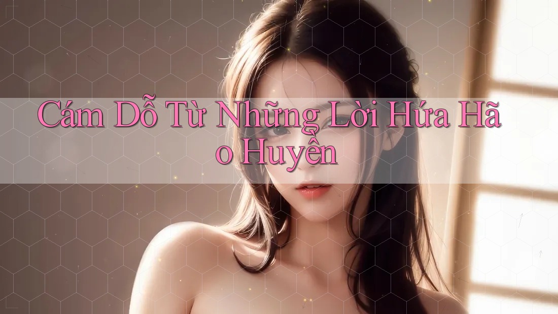Cám Dỗ Từ Những Lời Hứa Hão Huyền Cám Dỗ Từ Những Lời Hứa Hão Huyền