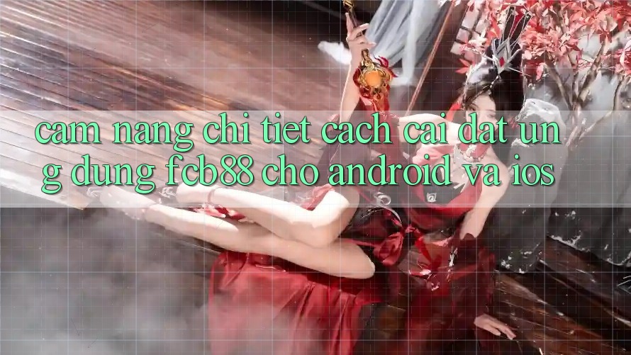 Cẩm nang Chi Tiết Cách Cài đặt Ứng Dụng FCB88 Cho Android Và iOS Cẩm nang Chi Tiết Cách Cài đặt Ứng Dụng FCB88 Cho Android Và iOS