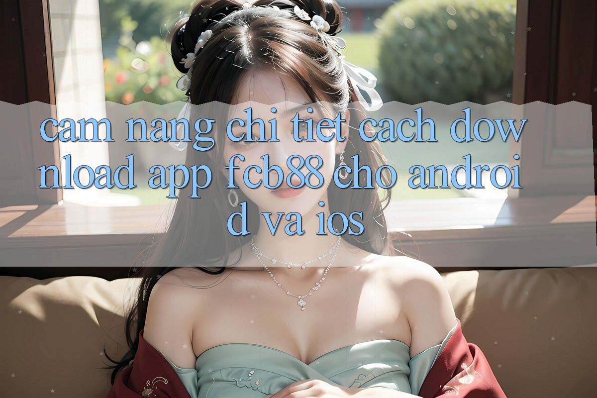 Cẩm nang Chi Tiết Cách Download App FCB88 Cho Android Và iOS