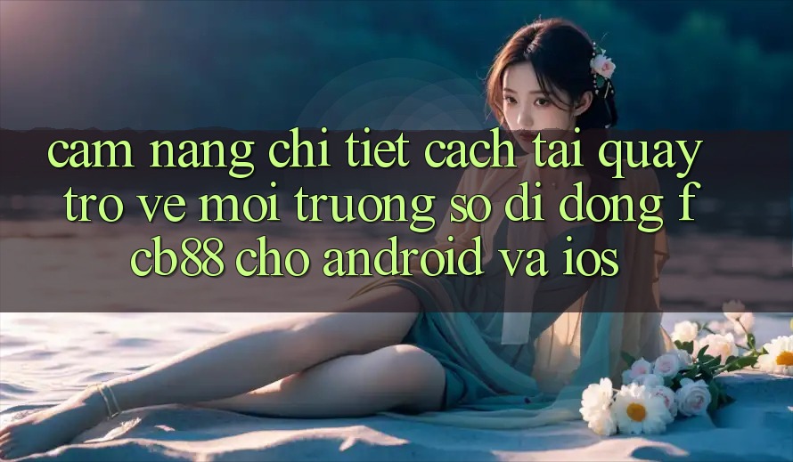 Cẩm nang Chi Tiết Cách Tải quay trở về Môi trường số di động FCB88 Cho Android Và iOS Cẩm nang Chi Tiết Cách Tải quay trở về Môi trường số di động FCB88 Cho Android Và iOS