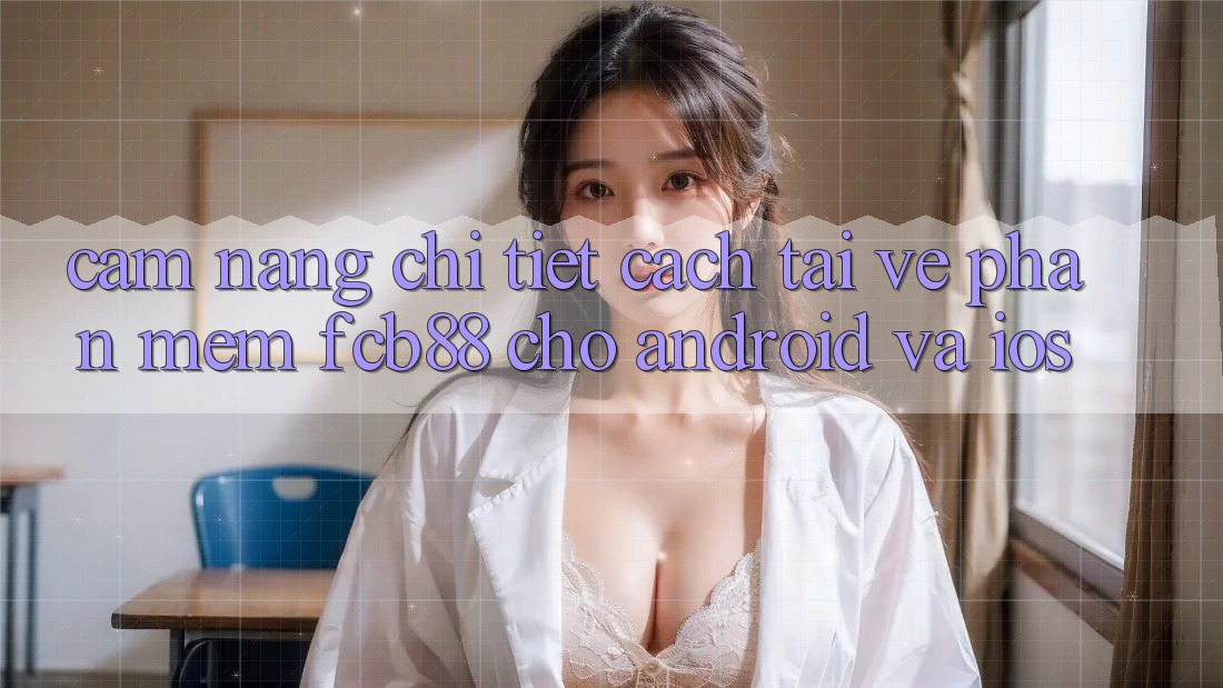 Cẩm nang Chi Tiết Cách Tải về Phần mềm FCB88 Cho Android Và iOS Cẩm nang Chi Tiết Cách Tải về Phần mềm FCB88 Cho Android Và iOS