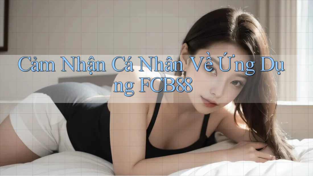 Cảm Nhận Cá Nhân Về Ứng Dụng FCB88