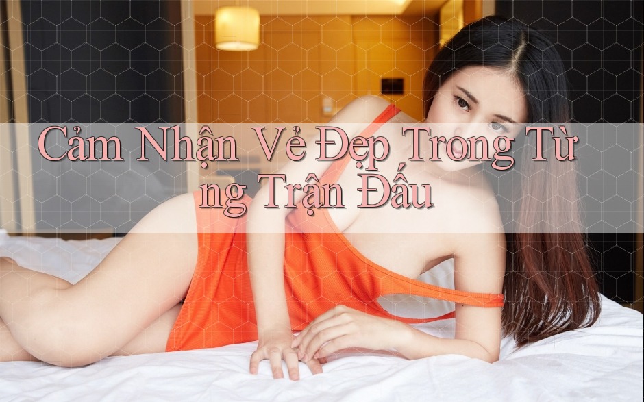 Cảm Nhận Vẻ Đẹp Trong Từng Trận Đấu