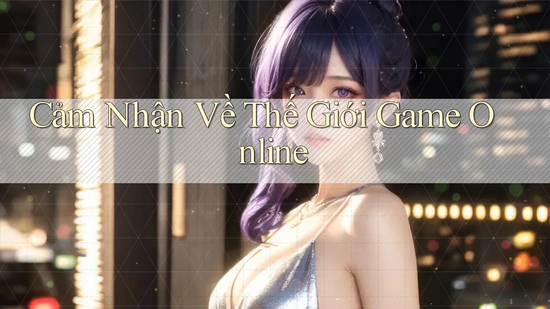 Cảm Nhận Về Thế Giới Game Online Cảm Nhận Về Thế Giới Game Online