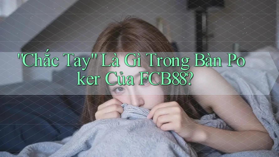 “Chắc Tay” Là Gì Trong Bàn Poker Của FCB88? “Chắc Tay” Là Gì Trong Bàn Poker Của FCB88?