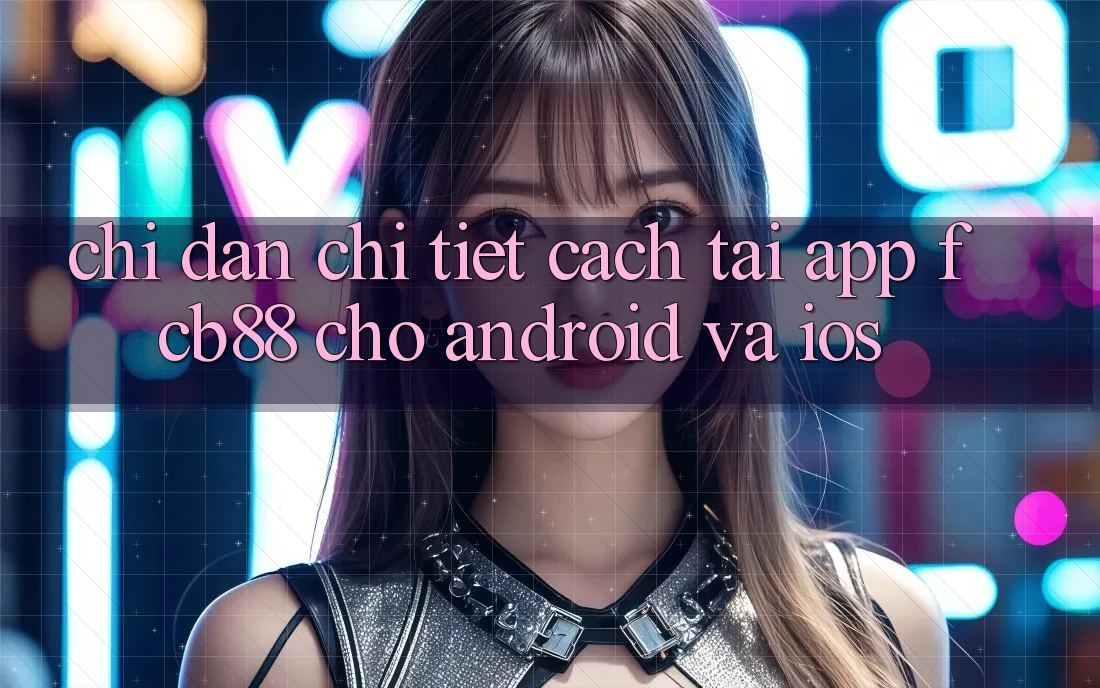 Chỉ dẫn Chi Tiết Cách Tải App FCB88 Cho Android Và iOS Chỉ dẫn Chi Tiết Cách Tải App FCB88 Cho Android Và iOS