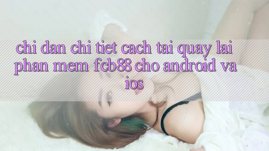 Chỉ dẫn Chi Tiết Cách Tải quay lại Phần mềm FCB88 Cho Android Và iOS Chỉ dẫn Chi Tiết Cách Tải quay lại Phần mềm FCB88 Cho Android Và iOS