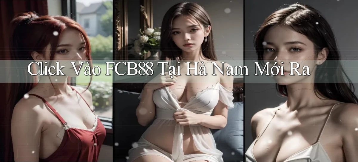 click vào fcb88 tại Hà Nam mới ra