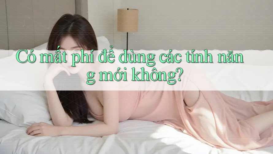 Có mất phí để dùng các tính năng mới không? Có mất phí để dùng các tính năng mới không?