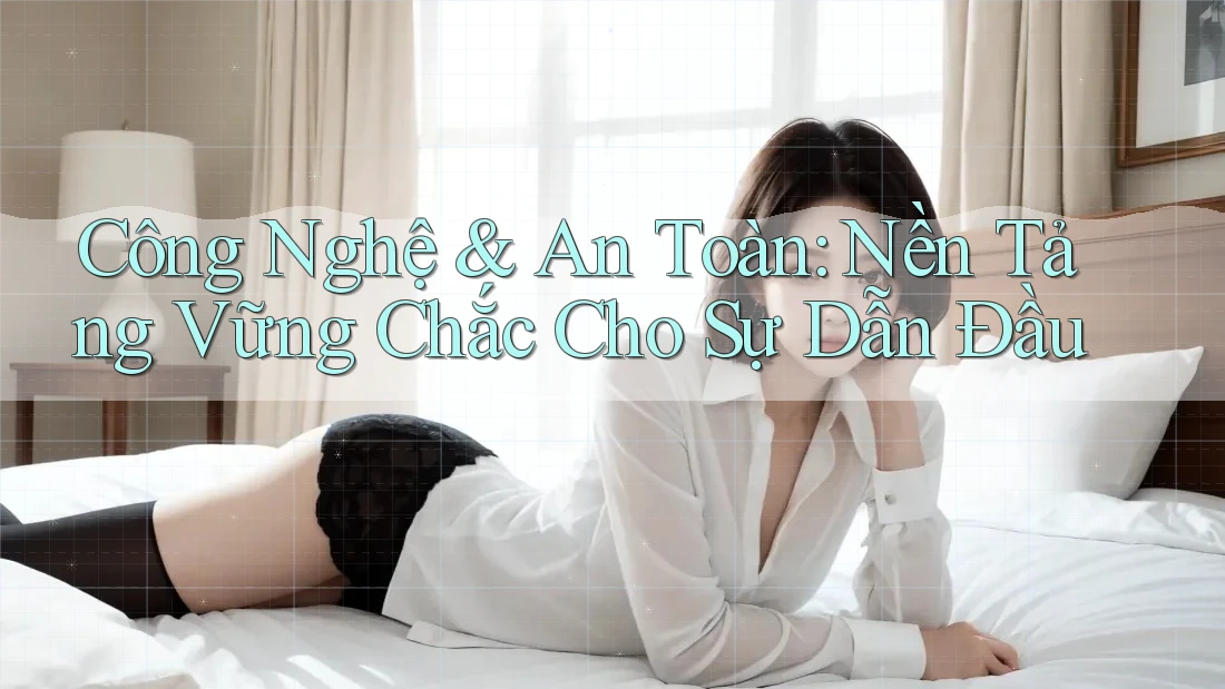 Công Nghệ & An Toàn: Nền Tảng Vững Chắc Cho Sự Dẫn Đầu Công Nghệ & An Toàn: Nền Tảng Vững Chắc Cho Sự Dẫn Đầu