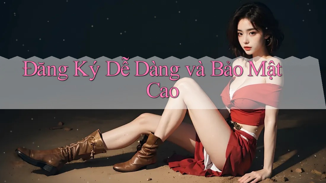 Đăng Ký Dễ Dàng và Bảo Mật Cao