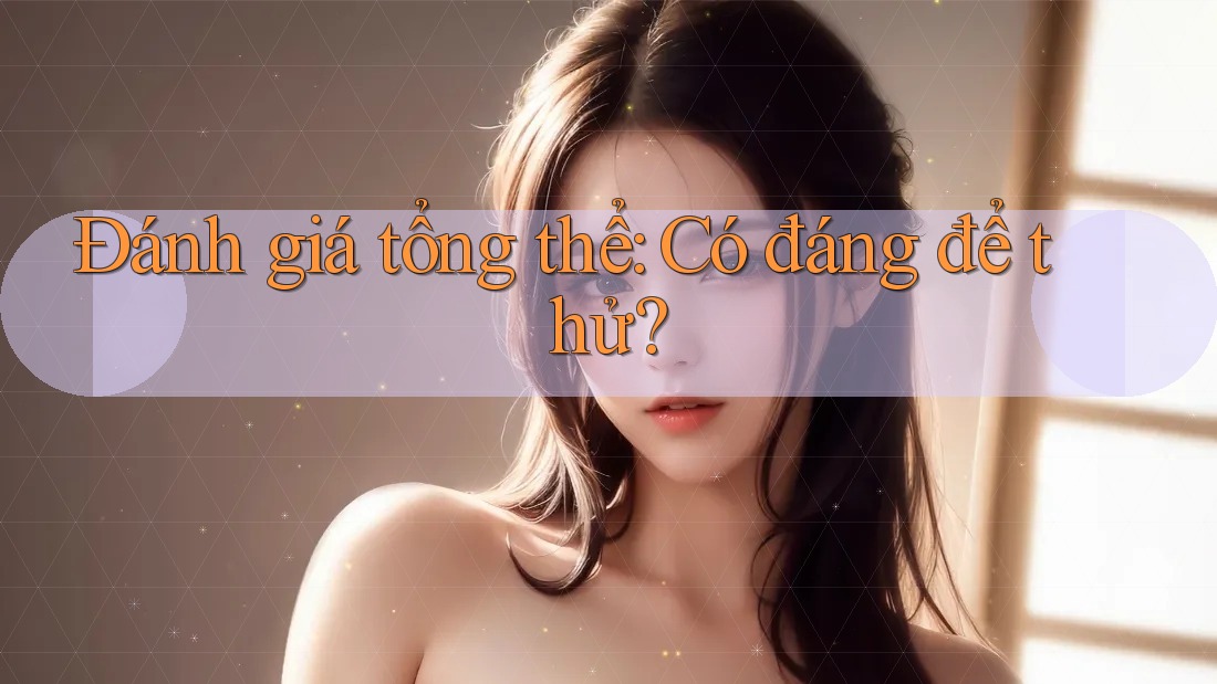 Đánh giá tổng thể: có đáng để thử? Đánh giá tổng thể: có đáng để thử?